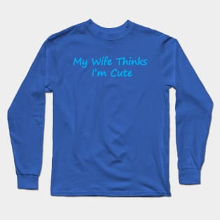 My Wife Thinks I'm Cute Long Sleeve T-Shirt